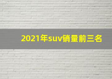 2021年suv销量前三名