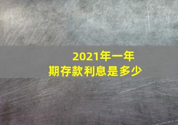 2021年一年期存款利息是多少