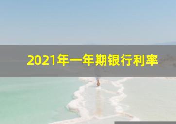 2021年一年期银行利率