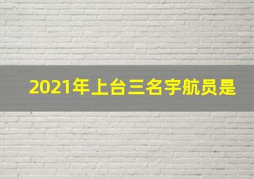 2021年上台三名宇航员是