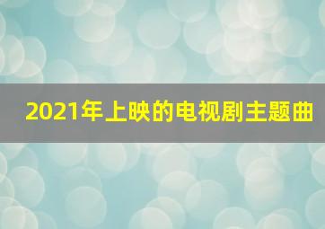 2021年上映的电视剧主题曲