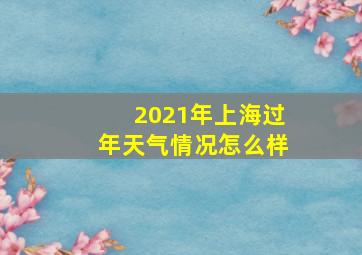 2021年上海过年天气情况怎么样