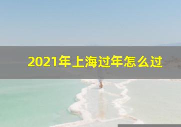 2021年上海过年怎么过