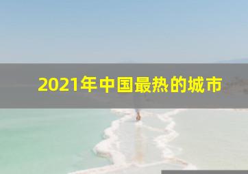 2021年中国最热的城市