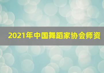 2021年中国舞蹈家协会师资