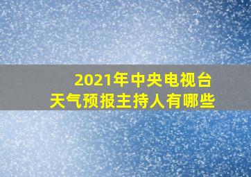 2021年中央电视台天气预报主持人有哪些