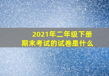 2021年二年级下册期末考试的试卷是什么