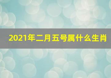 2021年二月五号属什么生肖