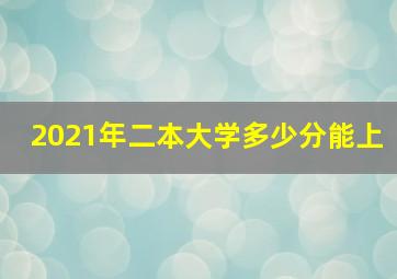 2021年二本大学多少分能上