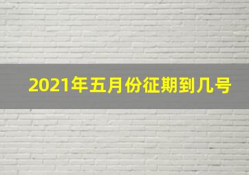 2021年五月份征期到几号