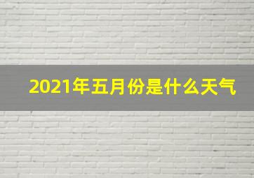 2021年五月份是什么天气