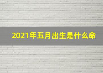 2021年五月出生是什么命