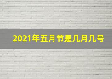 2021年五月节是几月几号