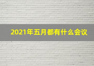 2021年五月都有什么会议