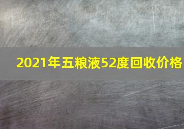 2021年五粮液52度回收价格