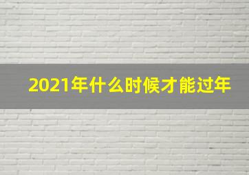 2021年什么时候才能过年