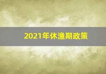 2021年休渔期政策