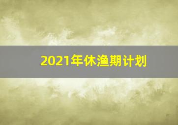 2021年休渔期计划