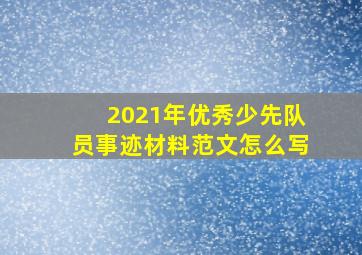 2021年优秀少先队员事迹材料范文怎么写