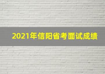 2021年信阳省考面试成绩