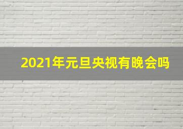 2021年元旦央视有晚会吗