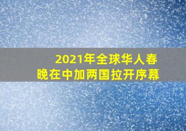 2021年全球华人春晚在中加两国拉开序幕