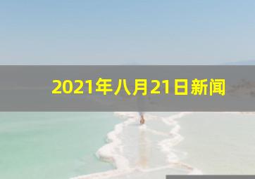 2021年八月21日新闻