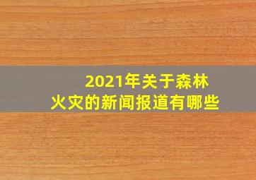 2021年关于森林火灾的新闻报道有哪些