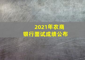 2021年农商银行面试成绩公布