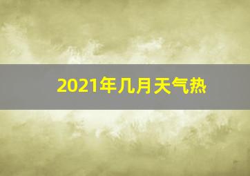 2021年几月天气热