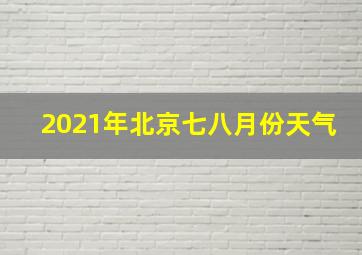 2021年北京七八月份天气