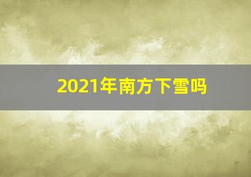 2021年南方下雪吗