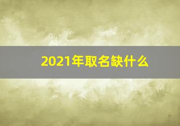 2021年取名缺什么