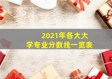 2021年各大大学专业分数线一览表