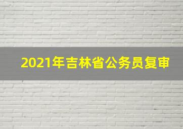 2021年吉林省公务员复审