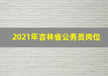 2021年吉林省公务员岗位