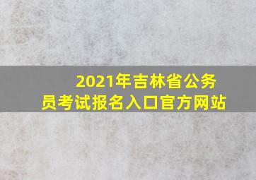 2021年吉林省公务员考试报名入口官方网站