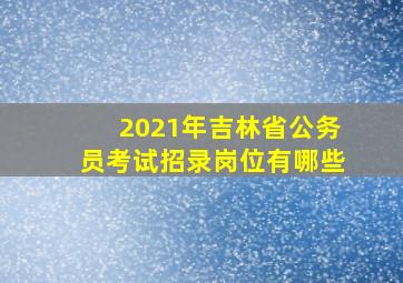 2021年吉林省公务员考试招录岗位有哪些