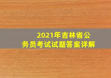 2021年吉林省公务员考试试题答案详解