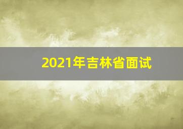 2021年吉林省面试