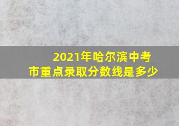 2021年哈尔滨中考市重点录取分数线是多少