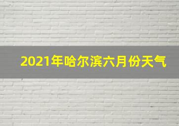 2021年哈尔滨六月份天气