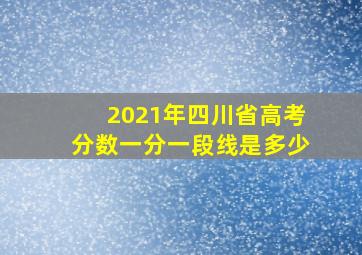 2021年四川省高考分数一分一段线是多少