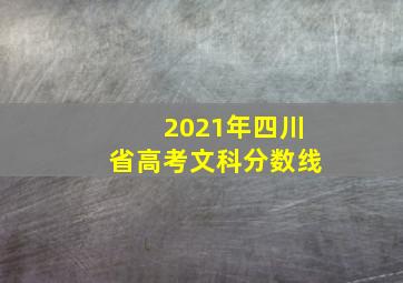 2021年四川省高考文科分数线