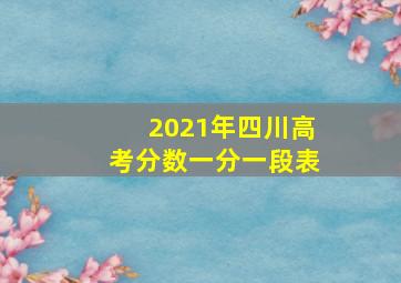 2021年四川高考分数一分一段表