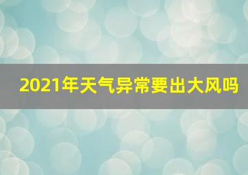 2021年天气异常要出大风吗