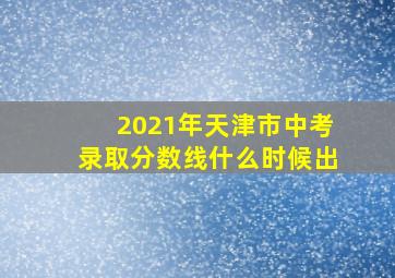 2021年天津市中考录取分数线什么时候出