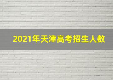 2021年天津高考招生人数