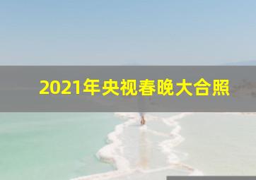 2021年央视春晚大合照