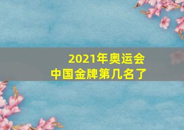 2021年奥运会中国金牌第几名了